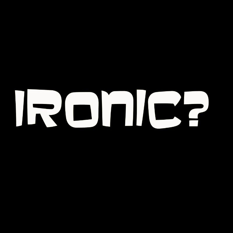 Me? Ironic? Never!