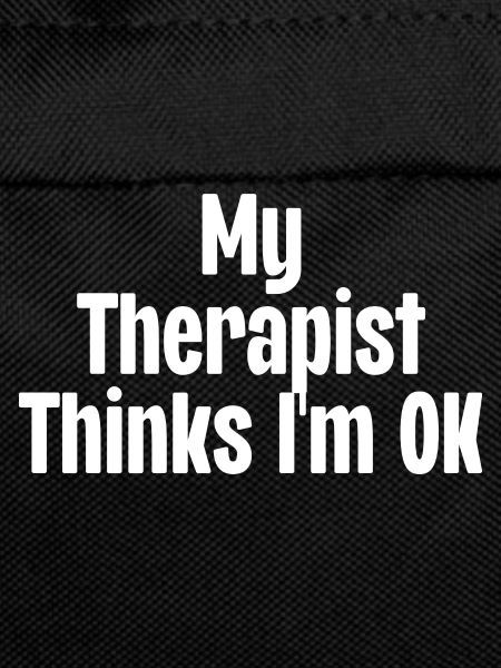 My Therapist Thinks I'm Ok