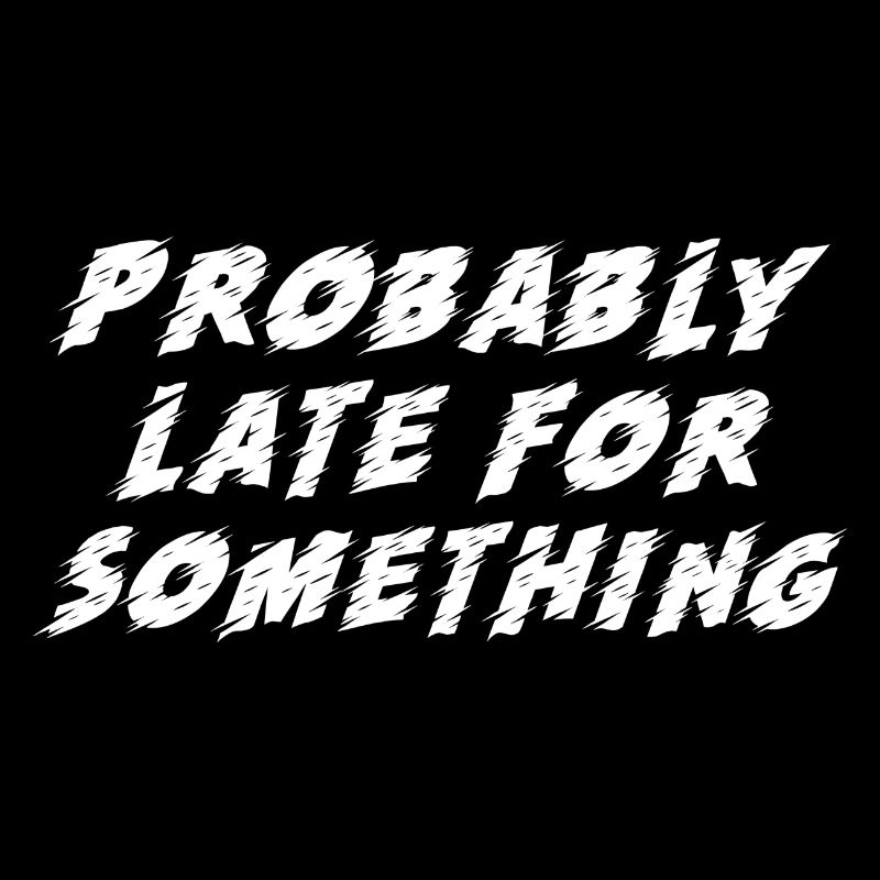 Probably Late For Something. Chronically Late
