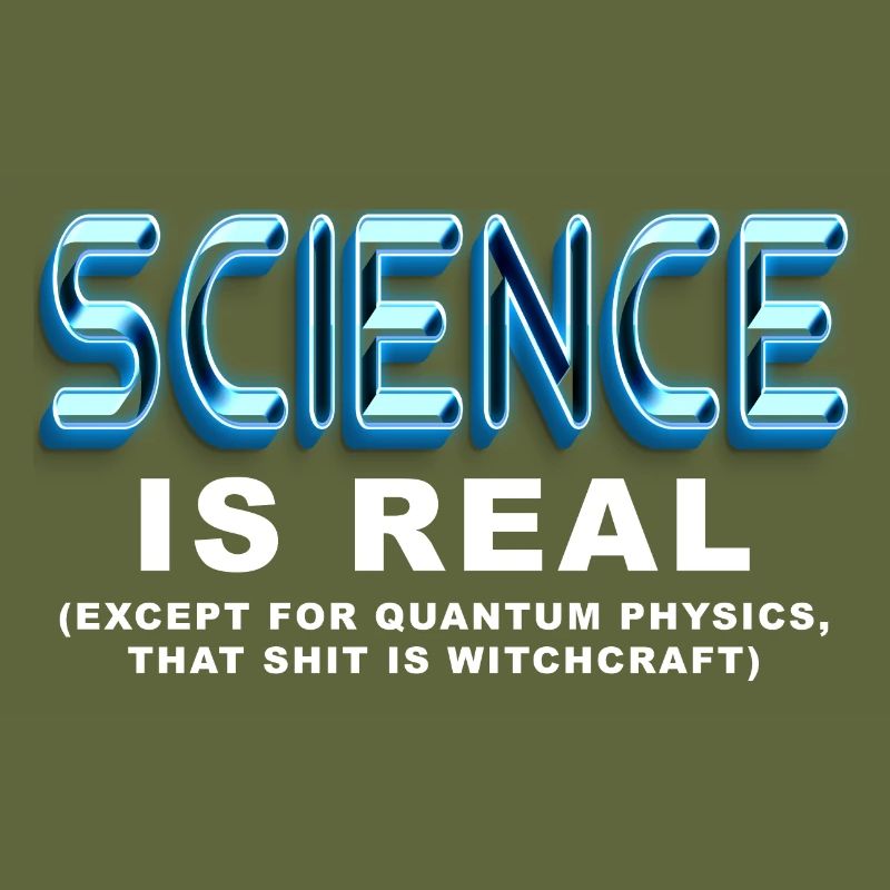 Science is REAL, except quantum physics