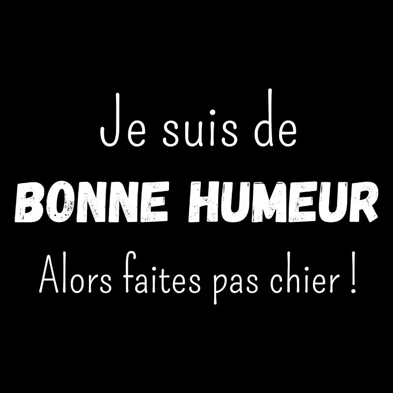 Je suis de bonne humeur alors faites pas chier