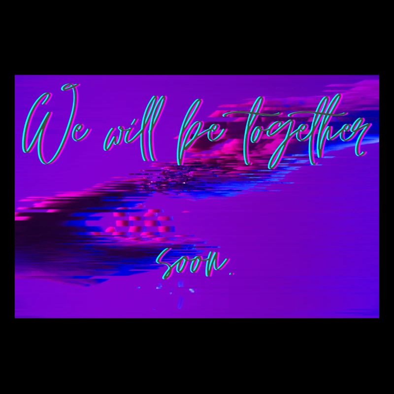 We will be together soon