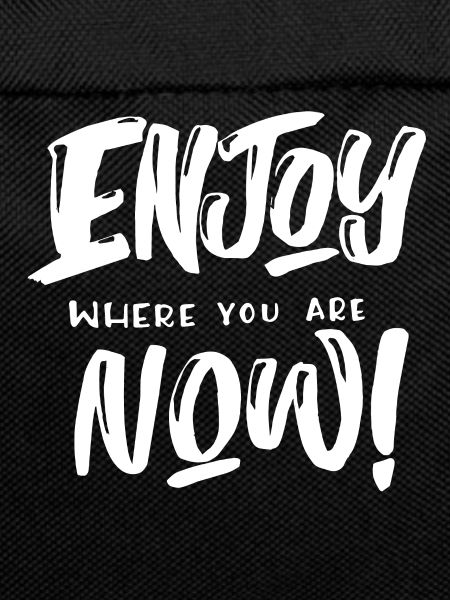 Enjoy where you are