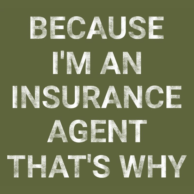 Because I m an Insurance Agent That s Why