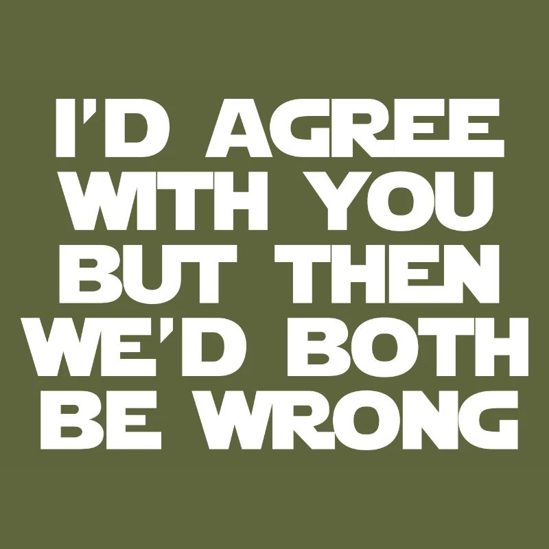 I'd Agree With You But Then We'd Both Be Wrong