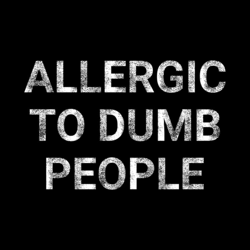 Allergic to dumb people
