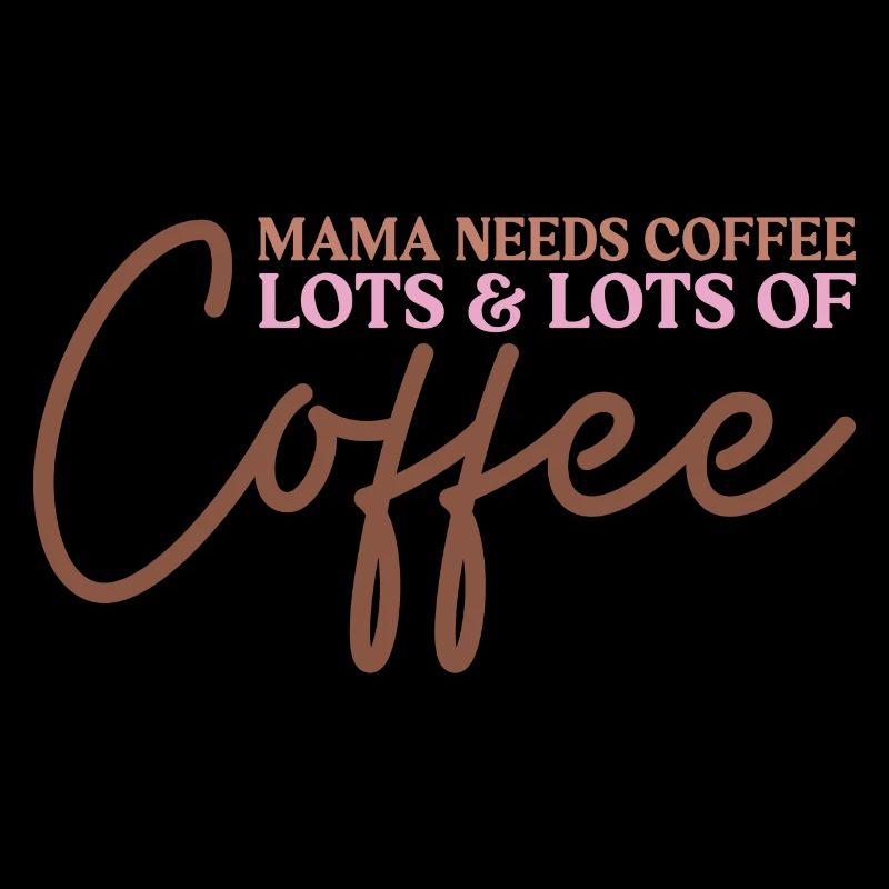 Mama Needs Coffee Lots & Lots of Coffee