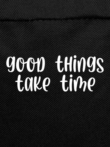 Good things take time
