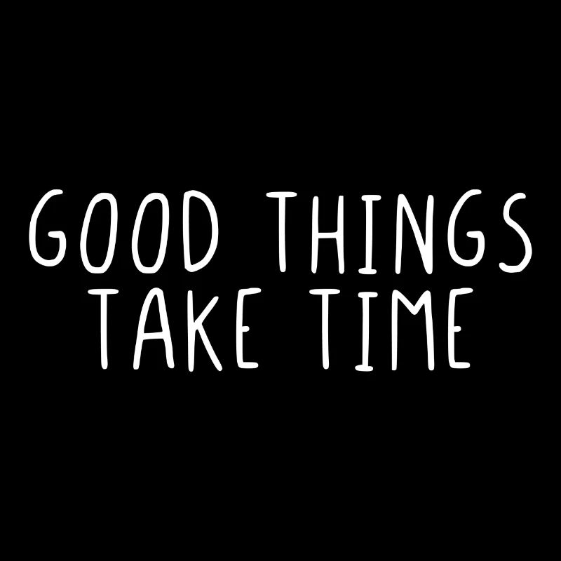 Good things take time