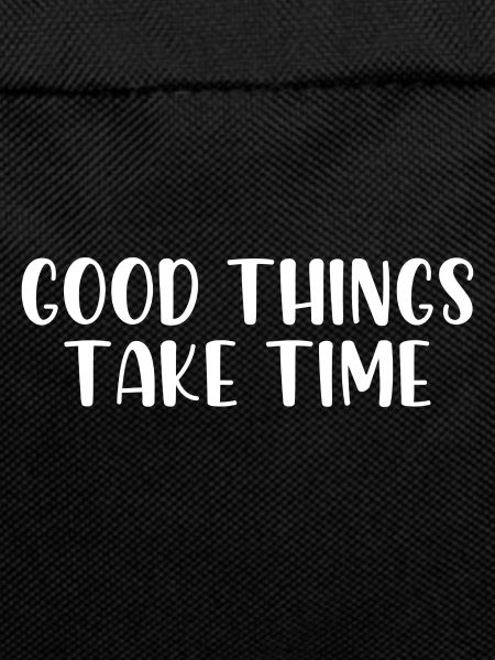 Good things take time