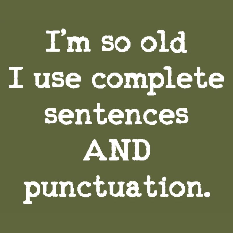 I'm so old I use complete sentences AND