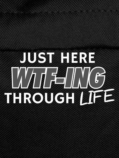 Just Here WTF-ING Through Life