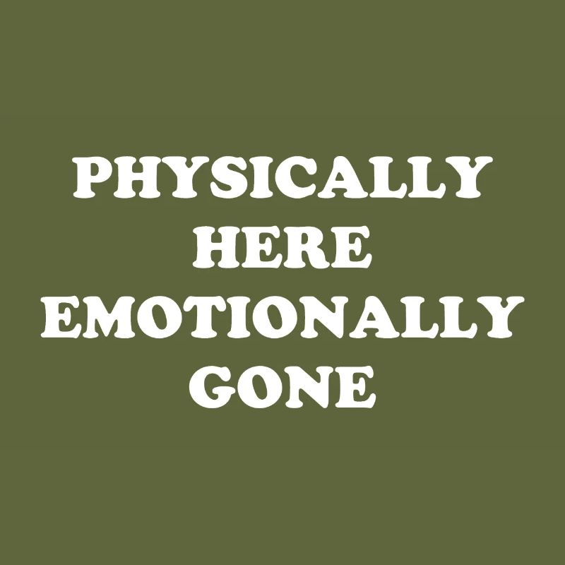 Physically Here - Emotionally Gone