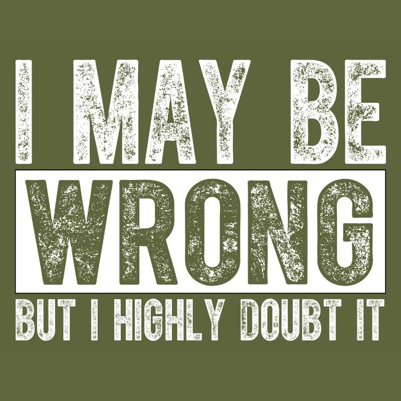 I May Be Wrong but I Highly Doubt It Sarcastic