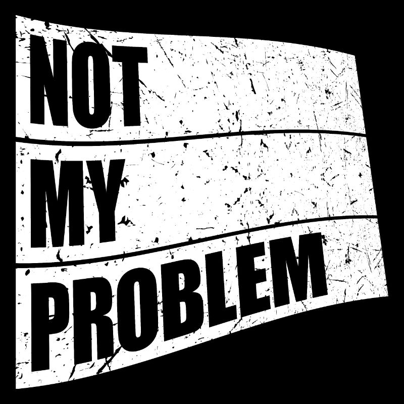 Not My Problem Funny Sarcasm Humor Joke Quote