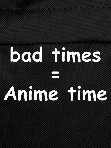 bad times = Anime time