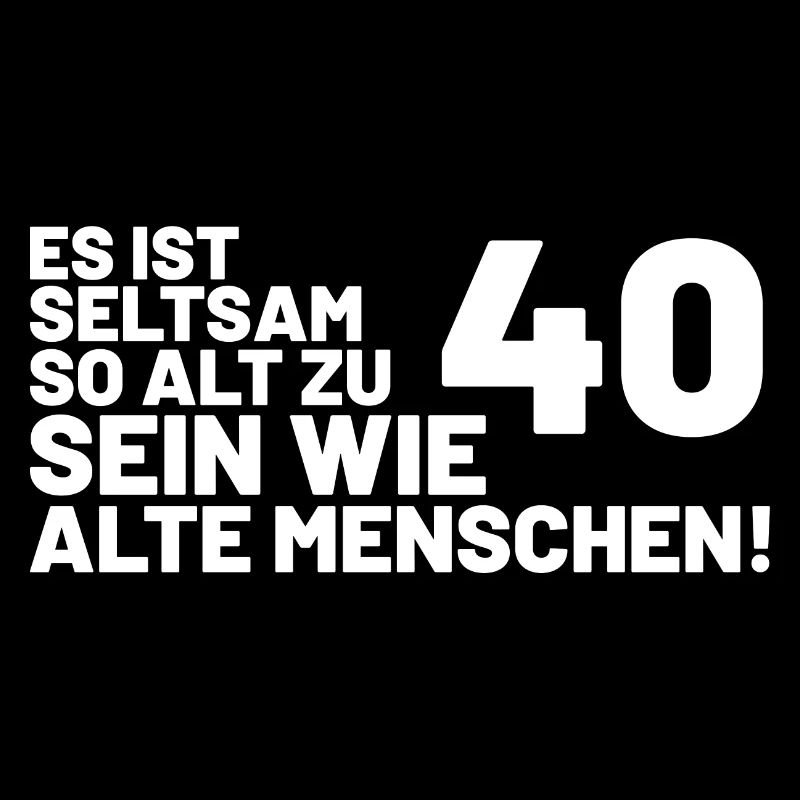 40. Geburtstag Spruch - Es ist seltsam so alt