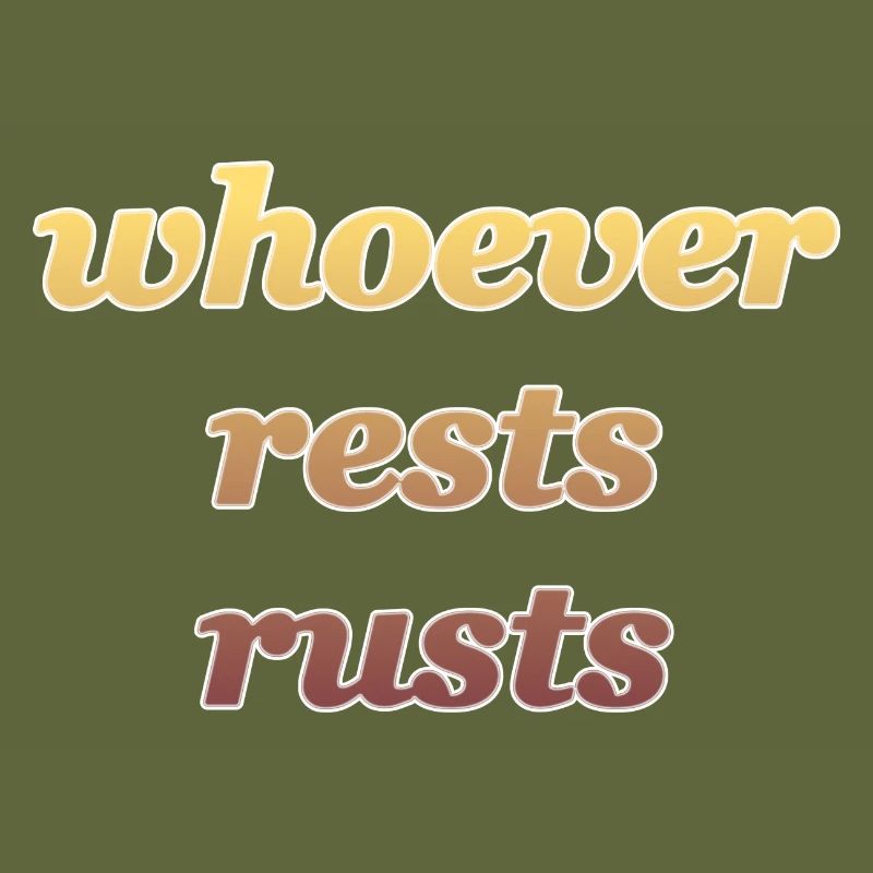 whoever rests rusts