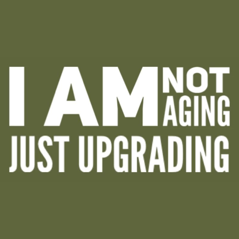 I am not aging, just upgrading