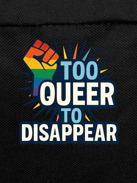 Too queer to disappear.