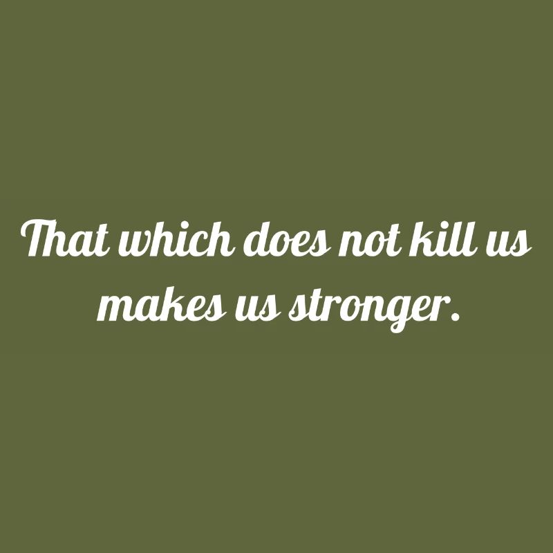 That which does not kill us makes us stronger.