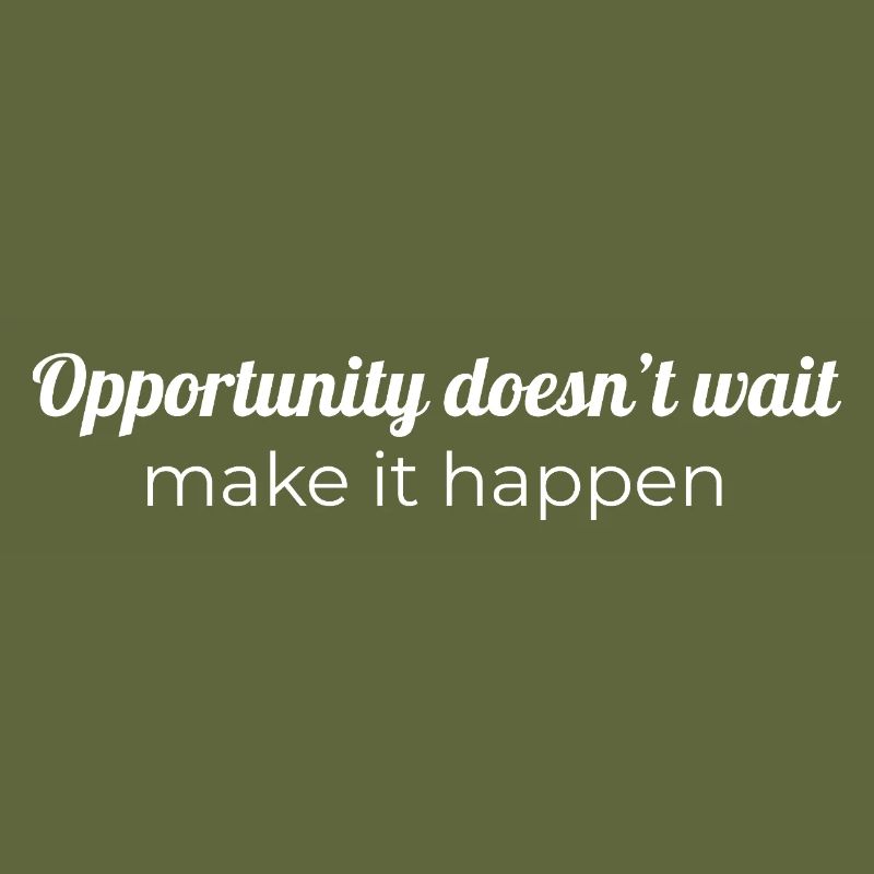 Opportunity doesn’t wait, make it happen