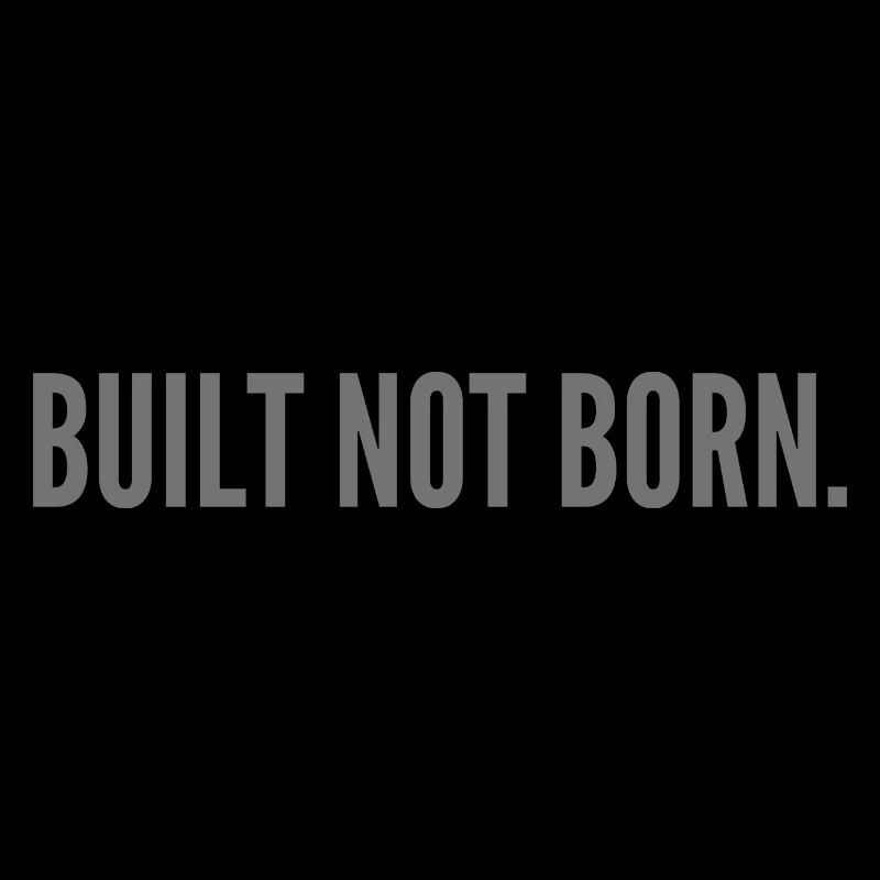 Built not born.