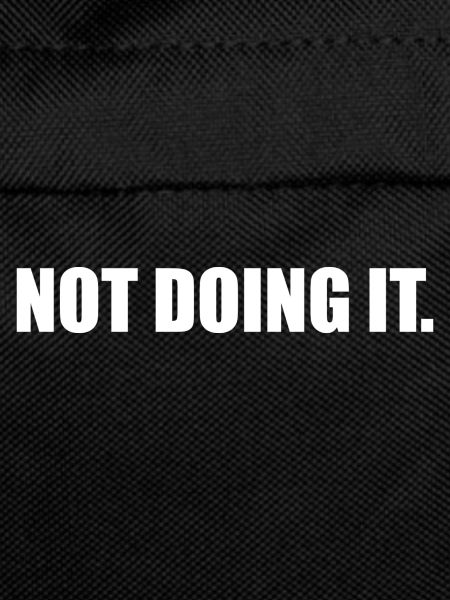 Not doing it