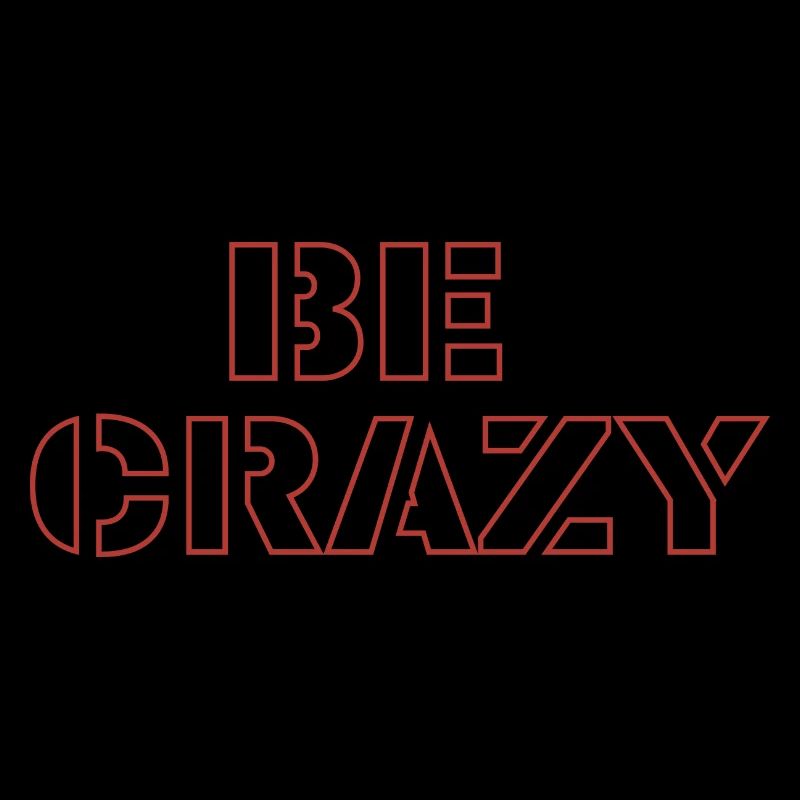 Be crazy