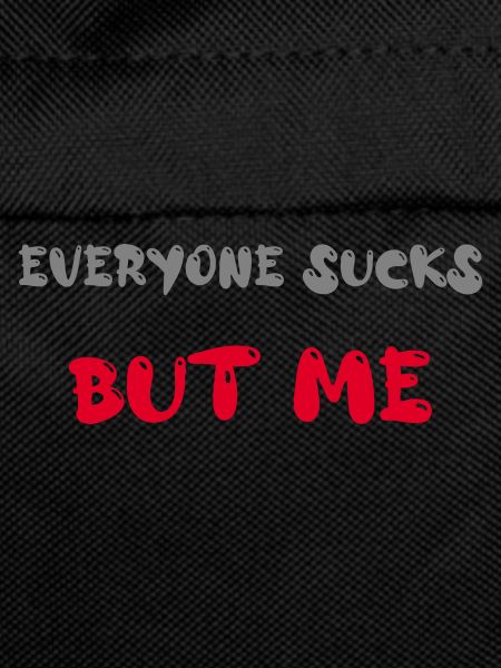 everyone sucks but me