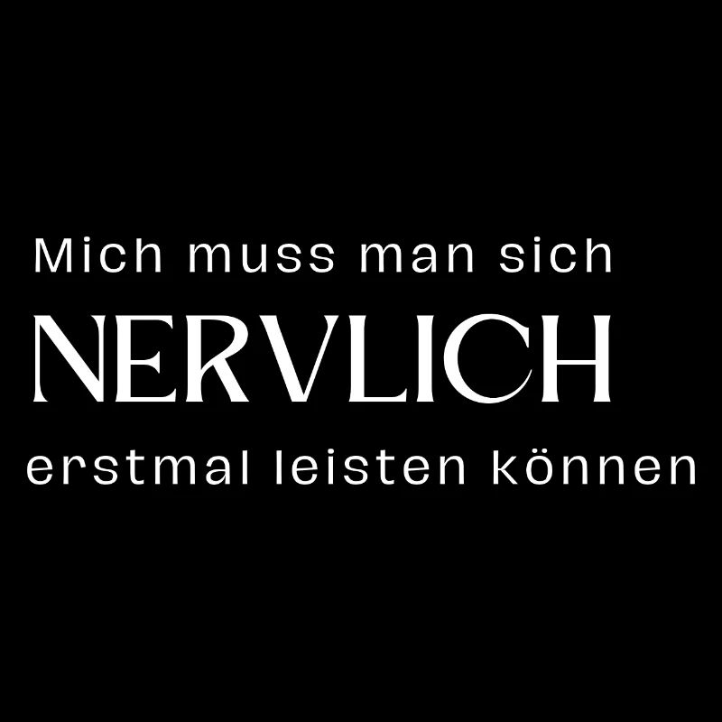 Mich muss man sich nervlich erstmal leisten können