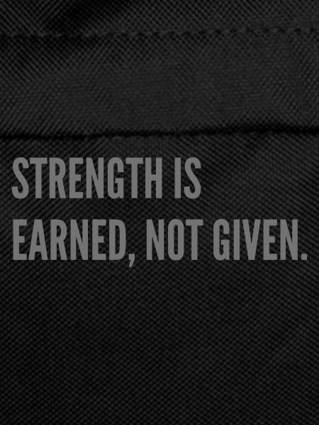 Strenght is earned, not given.