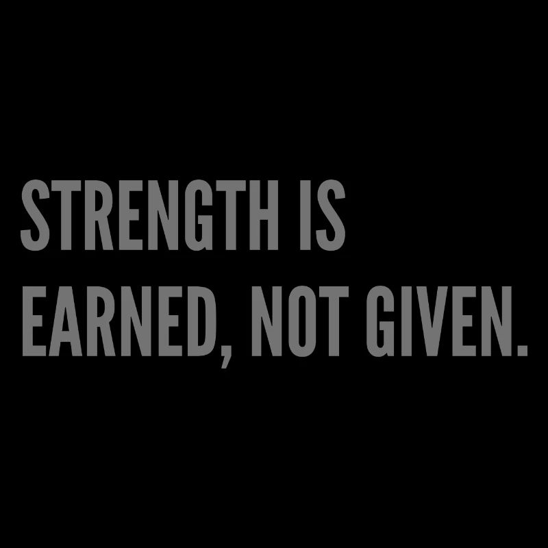 Strenght is earned, not given.