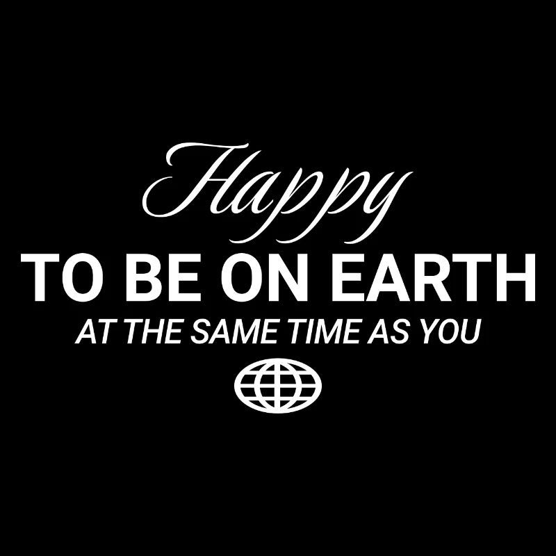 Happy To Be On Earth At The Same Time As You