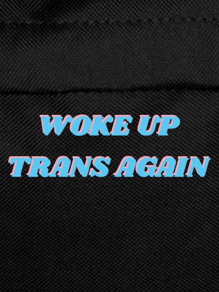 Woke up trans again
