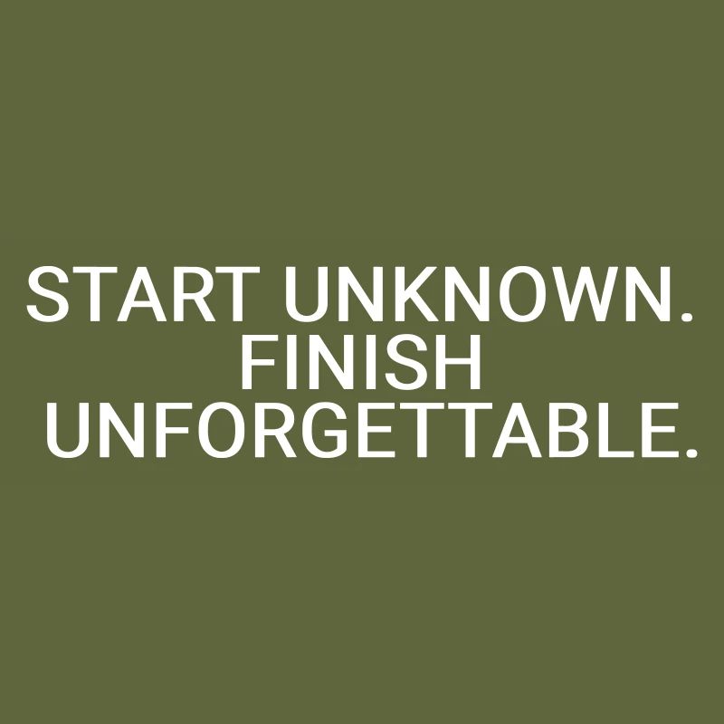 Start unknown. Finish unforgettable