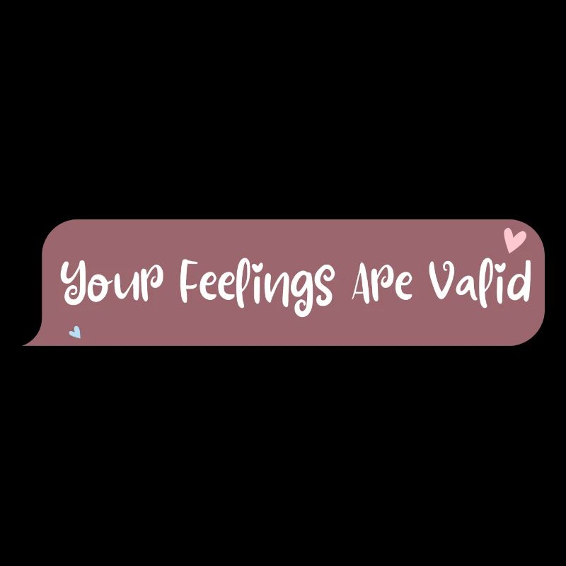 Your feelings are valid