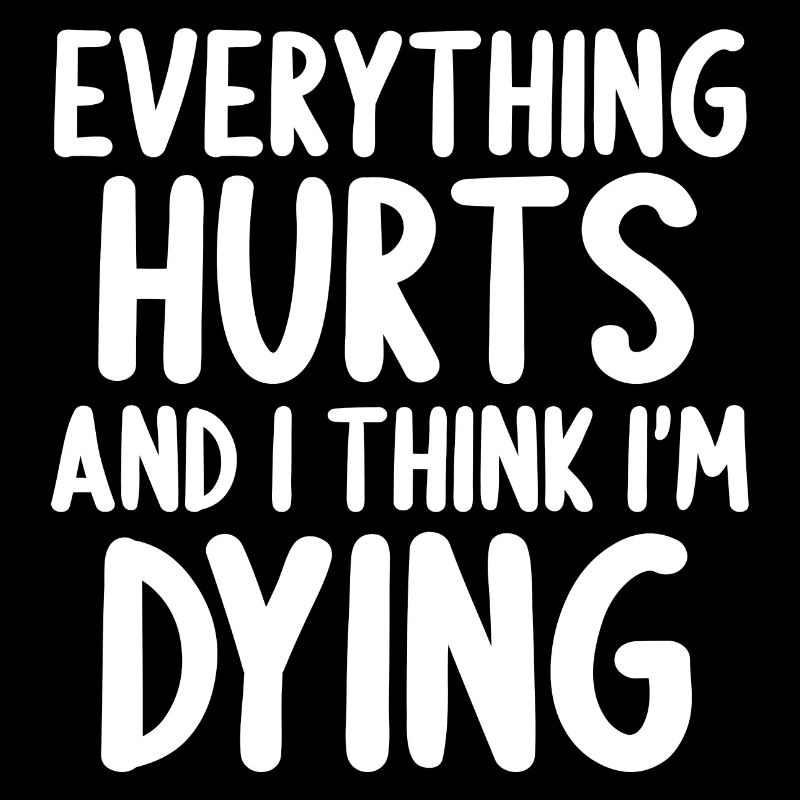 Everything Hurts And I Think I'm Dying