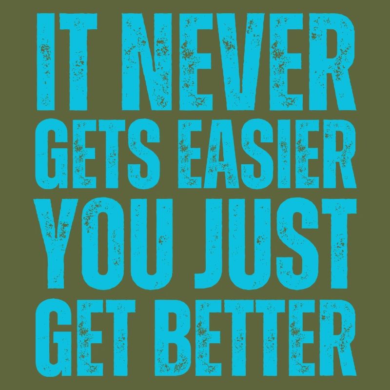 It Never Gets Easier You Just Get Better