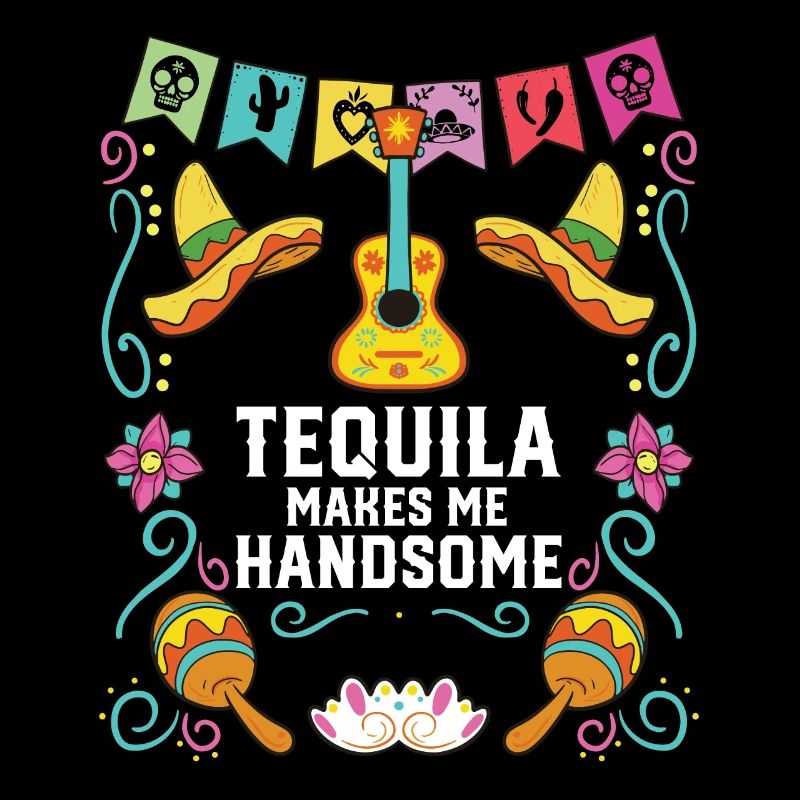 Tequilla Makes Me Handsome Alcoholic Tequila