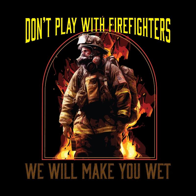 Dont Play With Firefighters We Will Make You Wet