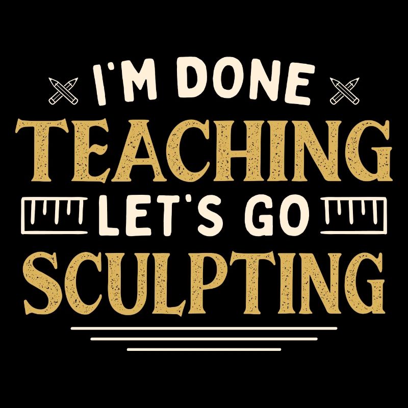 I'm Done Teaching Let's Go Sculpting Funny