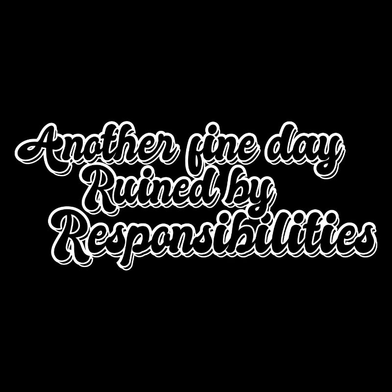 Another Fine Day Ruined By Responsibility Funny
