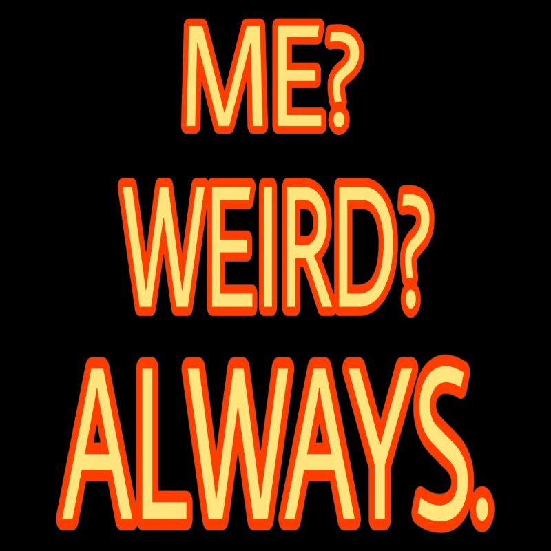 ME WEIRD ALWAYS