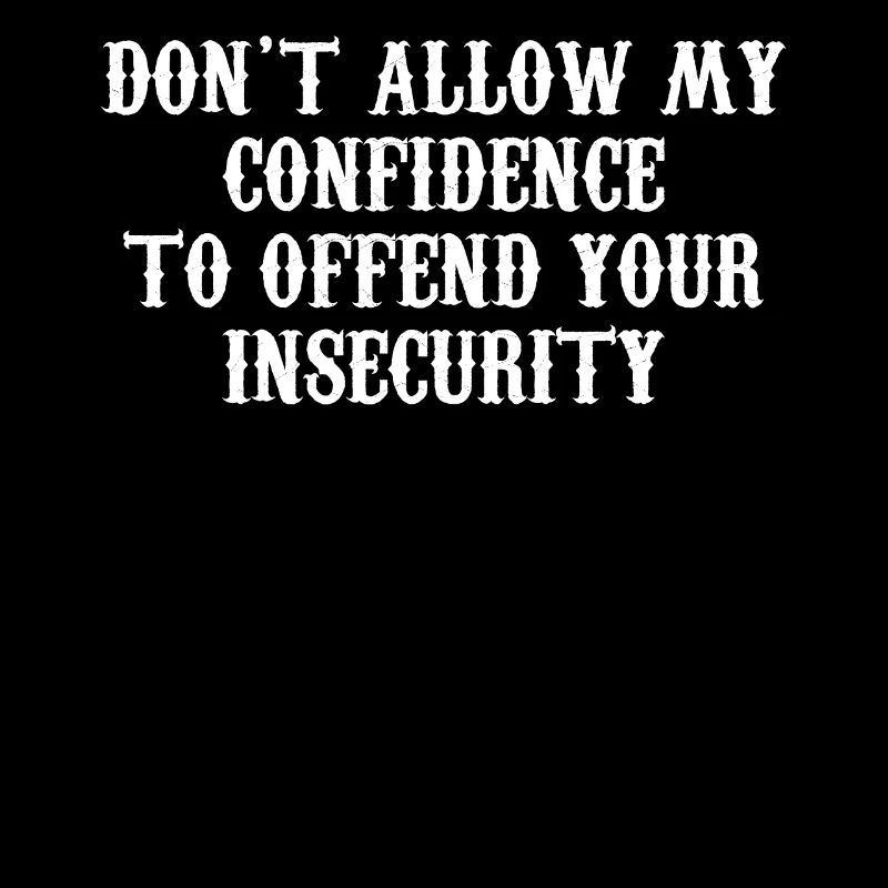 Don't allow my confidence to offend your insecurit
