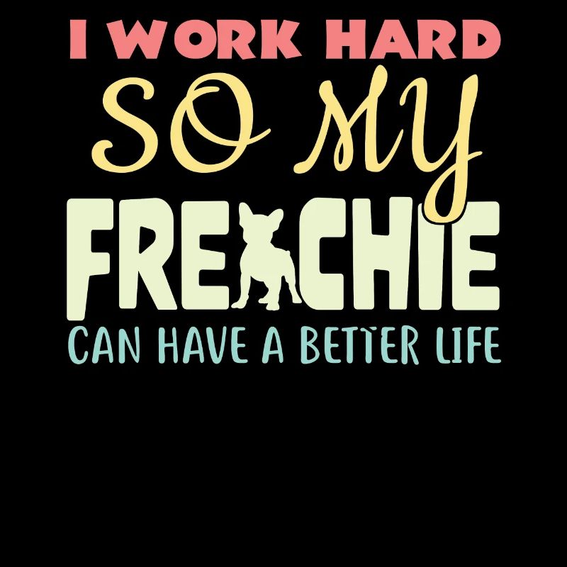 I Work Hard So My Frenchie Can Have A Better Life