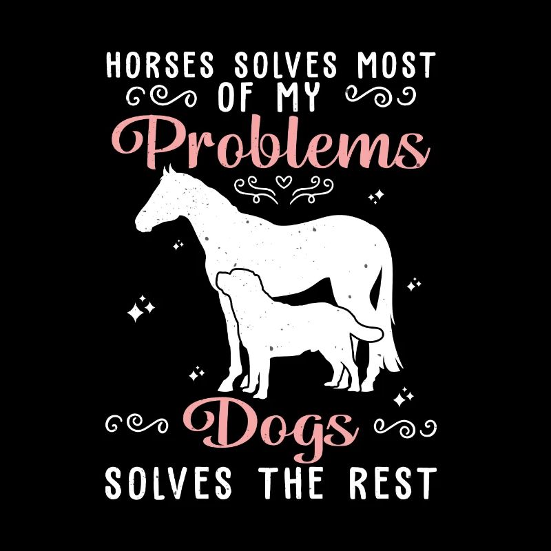 Horses Solves Most Of My Problems Dogs Solves The