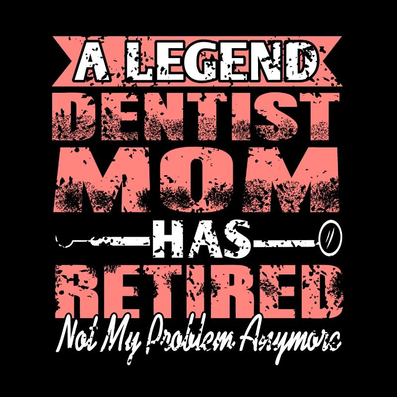 A Legend Dentist Mom Has Retired Not My Problem