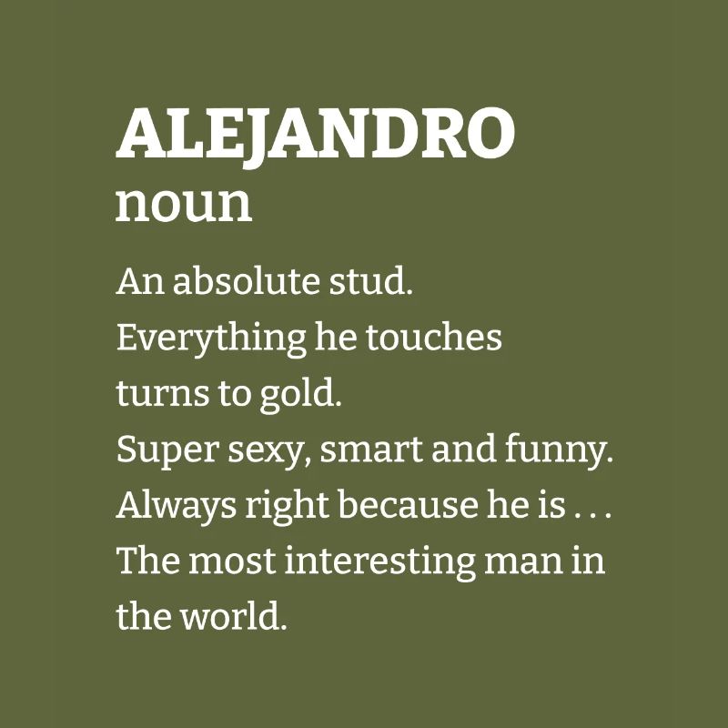 Alejandro: An absolute stud. Everthing he touches