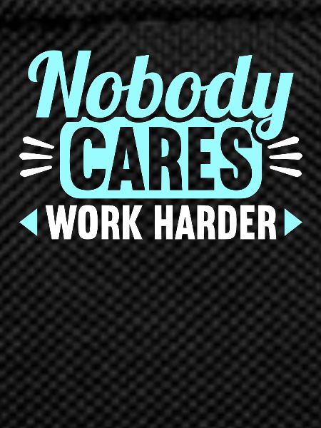 Nobody cares work harder